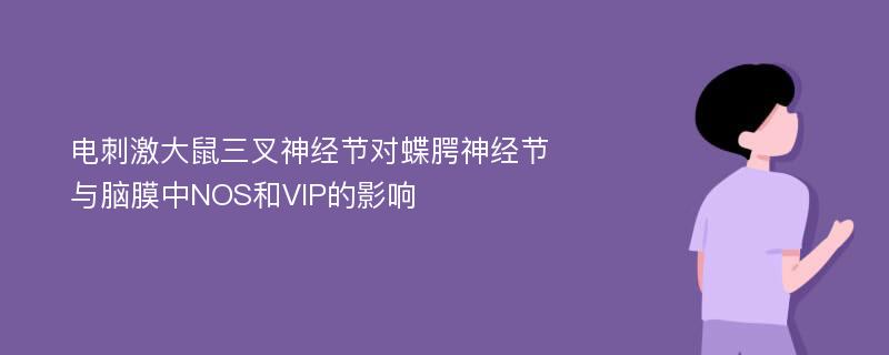 电刺激大鼠三叉神经节对蝶腭神经节与脑膜中NOS和VIP的影响