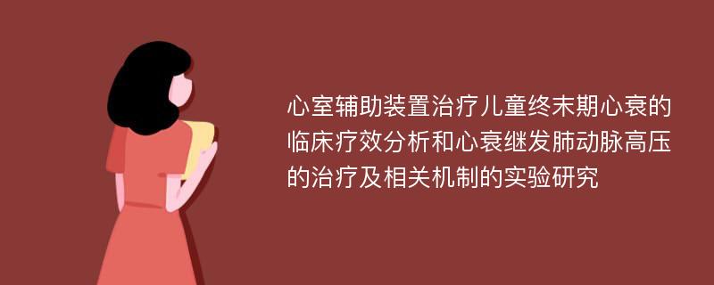 心室辅助装置治疗儿童终末期心衰的临床疗效分析和心衰继发肺动脉高压的治疗及相关机制的实验研究