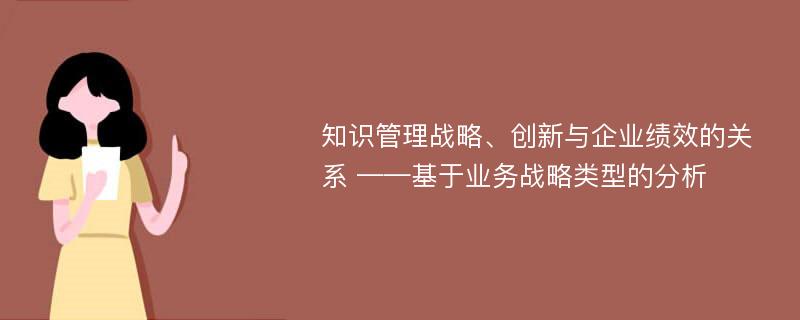 知识管理战略、创新与企业绩效的关系 ——基于业务战略类型的分析