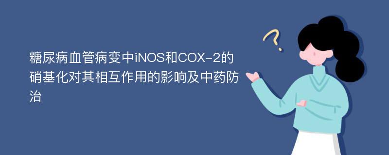 糖尿病血管病变中iNOS和COX-2的硝基化对其相互作用的影响及中药防治