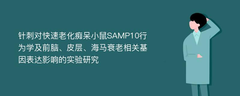 针刺对快速老化痴呆小鼠SAMP10行为学及前脑、皮层、海马衰老相关基因表达影响的实验研究