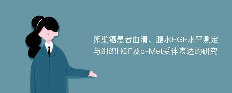 卵巢癌患者血清、腹水HGF水平测定与组织HGF及c-Met受体表达的研究