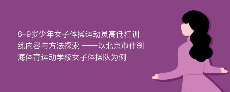 8-9岁少年女子体操运动员高低杠训练内容与方法探索 ——以北京市什刹海体育运动学校女子体操队为例