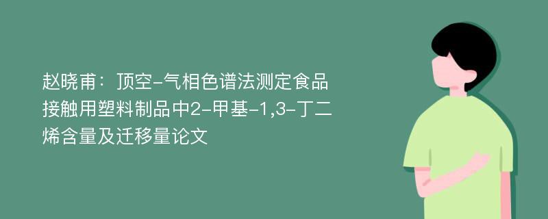 赵晓甫：顶空-气相色谱法测定食品接触用塑料制品中2-甲基-1,3-丁二烯含量及迁移量论文