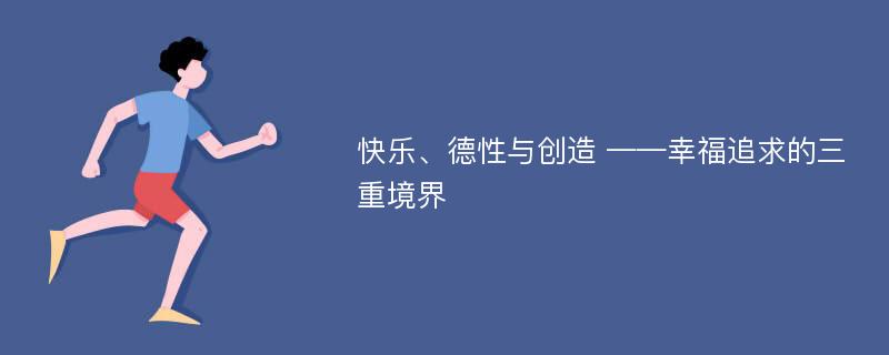 快乐、德性与创造 ——幸福追求的三重境界