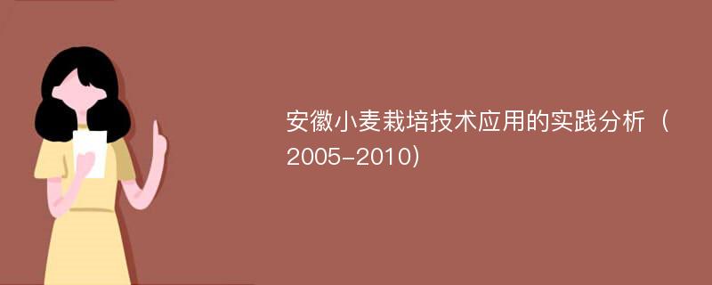 安徽小麦栽培技术应用的实践分析（2005-2010）