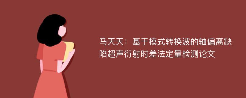 马天天：基于模式转换波的轴偏离缺陷超声衍射时差法定量检测论文