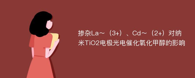 掺杂La～（3+）、Cd～（2+）对纳米TiO2电极光电催化氧化甲醇的影响