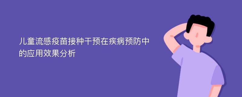 儿童流感疫苗接种干预在疾病预防中的应用效果分析