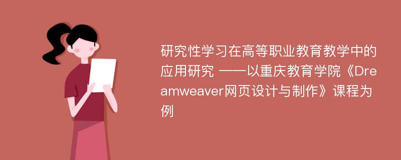 研究性学习在高等职业教育教学中的应用研究 ——以重庆教育学院《Dreamweaver网页设计与制作》课程为例