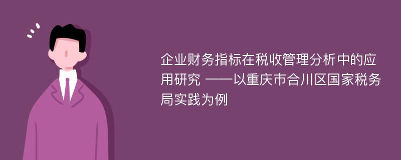 企业财务指标在税收管理分析中的应用研究 ——以重庆市合川区国家税务局实践为例