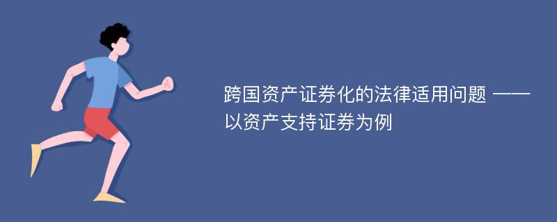 跨国资产证券化的法律适用问题 ——以资产支持证券为例