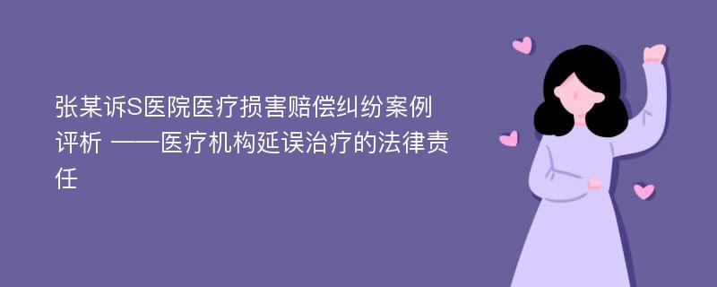 张某诉S医院医疗损害赔偿纠纷案例评析 ——医疗机构延误治疗的法律责任