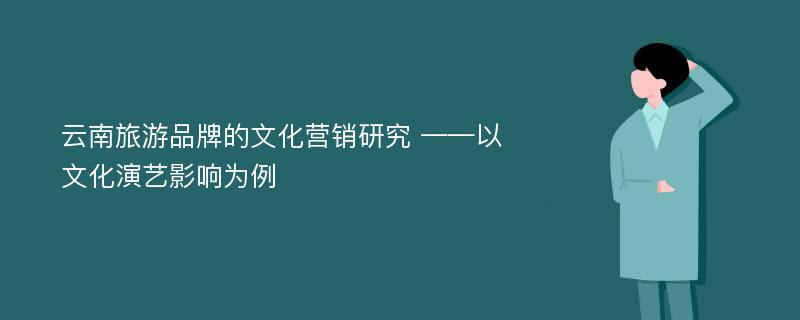 云南旅游品牌的文化营销研究 ——以文化演艺影响为例