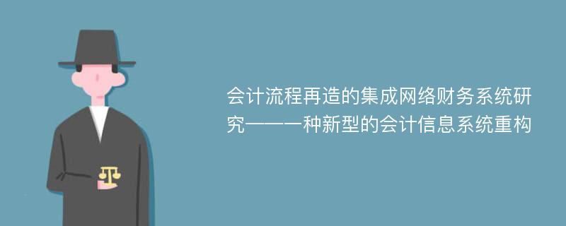 会计流程再造的集成网络财务系统研究——一种新型的会计信息系统重构