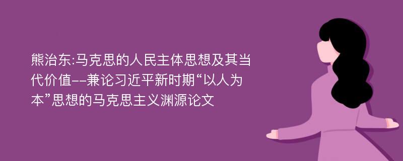 熊治东:马克思的人民主体思想及其当代价值--兼论习近平新时期“以人为本”思想的马克思主义渊源论文