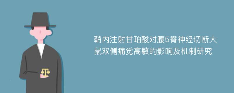 鞘内注射甘珀酸对腰5脊神经切断大鼠双侧痛觉高敏的影响及机制研究