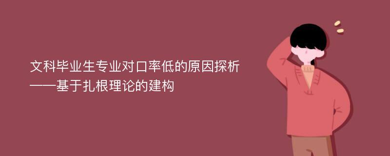 文科毕业生专业对口率低的原因探析 ——基于扎根理论的建构