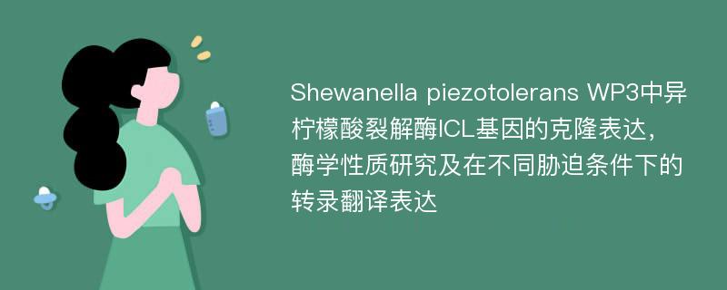 Shewanella piezotolerans WP3中异柠檬酸裂解酶ICL基因的克隆表达，酶学性质研究及在不同胁迫条件下的转录翻译表达