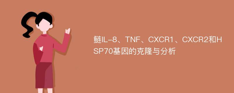 鲢IL-8、TNF、CXCR1、CXCR2和HSP70基因的克隆与分析