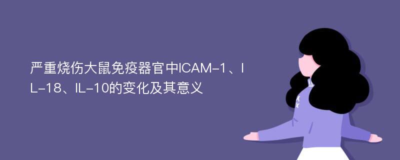 严重烧伤大鼠免疫器官中ICAM-1、IL-18、IL-10的变化及其意义