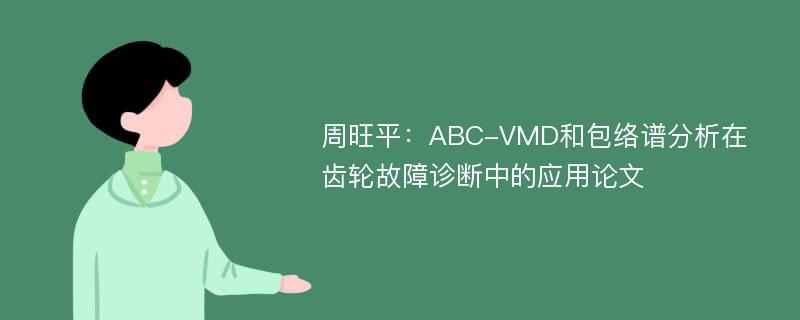 周旺平：ABC-VMD和包络谱分析在齿轮故障诊断中的应用论文