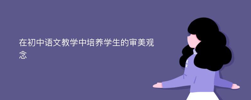 在初中语文教学中培养学生的审美观念