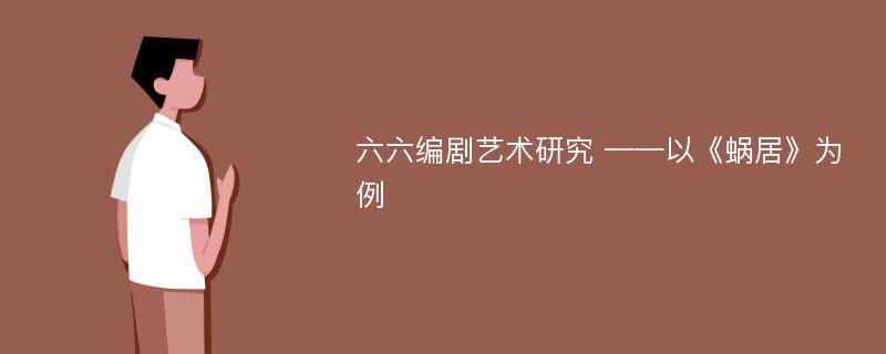 六六编剧艺术研究 ——以《蜗居》为例