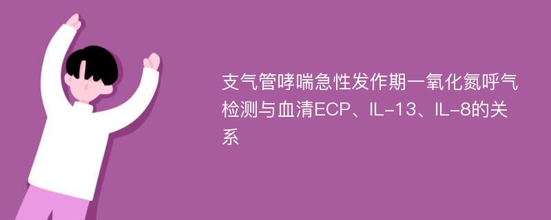 支气管哮喘急性发作期一氧化氮呼气检测与血清ECP、IL-13、IL-8的关系