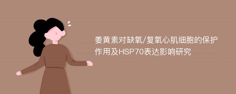 姜黄素对缺氧/复氧心肌细胞的保护作用及HSP70表达影响研究