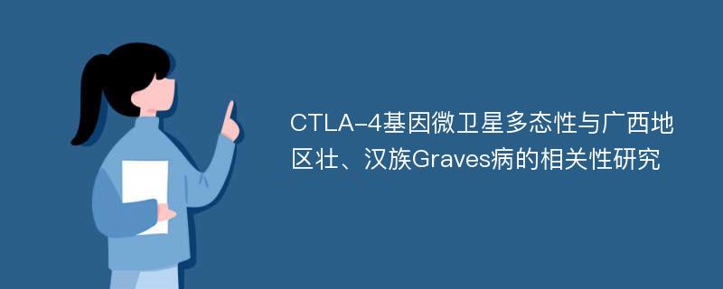 CTLA-4基因微卫星多态性与广西地区壮、汉族Graves病的相关性研究