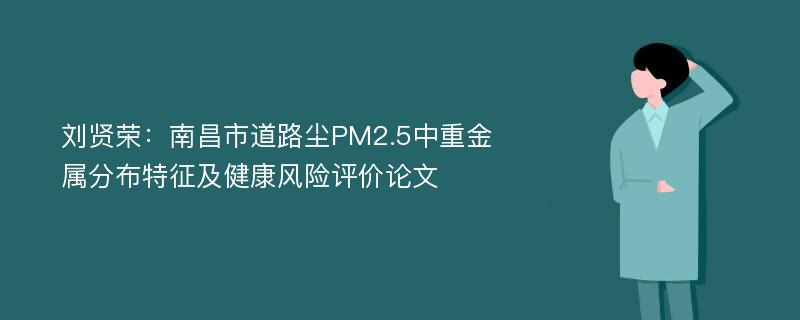 刘贤荣：南昌市道路尘PM2.5中重金属分布特征及健康风险评价论文