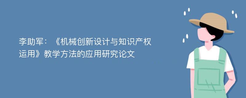 李助军：《机械创新设计与知识产权运用》教学方法的应用研究论文