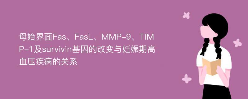 母始界面Fas、FasL、MMP-9、TIMP-1及survivin基因的改变与妊娠期高血压疾病的关系