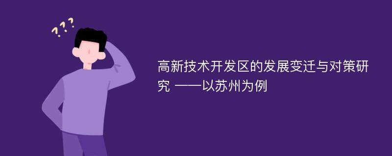 高新技术开发区的发展变迁与对策研究 ——以苏州为例