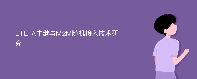 LTE-A中继与M2M随机接入技术研究