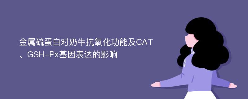 金属硫蛋白对奶牛抗氧化功能及CAT、GSH-Px基因表达的影响