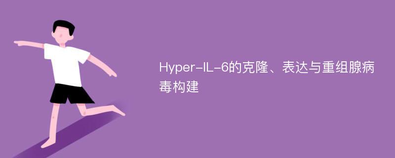 Hyper-IL-6的克隆、表达与重组腺病毒构建