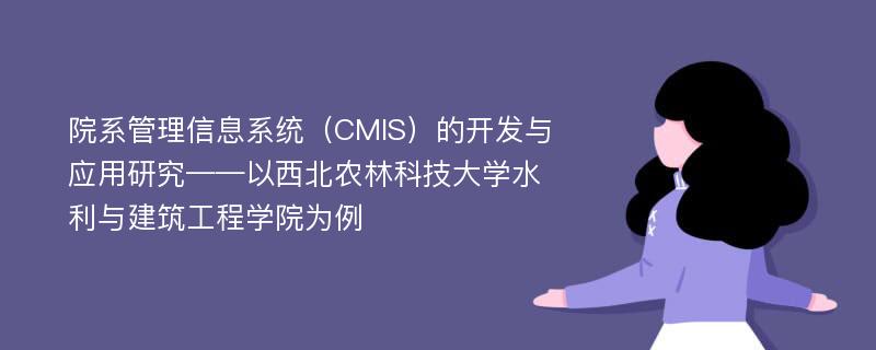 院系管理信息系统（CMIS）的开发与应用研究——以西北农林科技大学水利与建筑工程学院为例