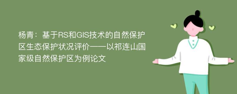 杨青：基于RS和GIS技术的自然保护区生态保护状况评价——以祁连山国家级自然保护区为例论文