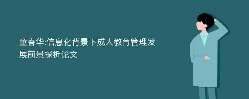 童春华:信息化背景下成人教育管理发展前景探析论文