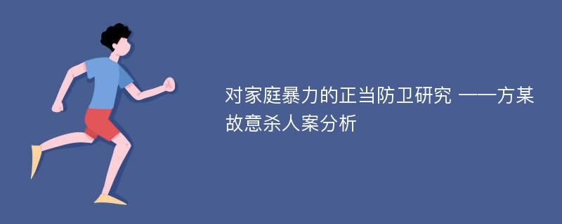 对家庭暴力的正当防卫研究 ——方某故意杀人案分析