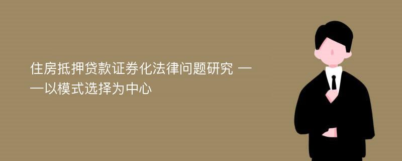 住房抵押贷款证券化法律问题研究 ——以模式选择为中心