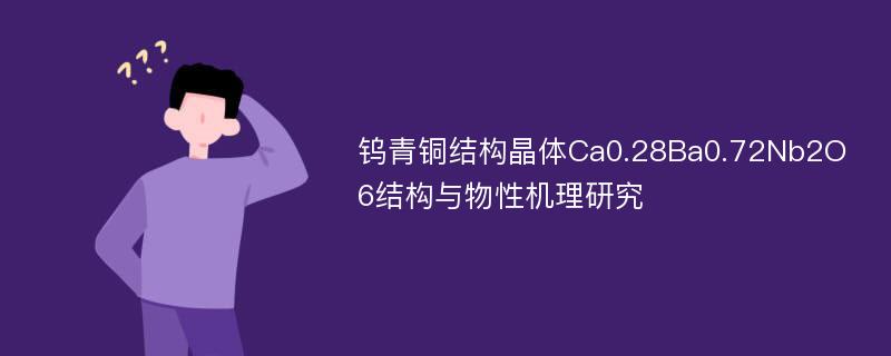 钨青铜结构晶体Ca0.28Ba0.72Nb2O6结构与物性机理研究