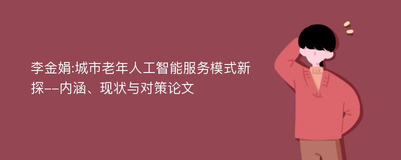 李金娟:城市老年人工智能服务模式新探--内涵、现状与对策论文