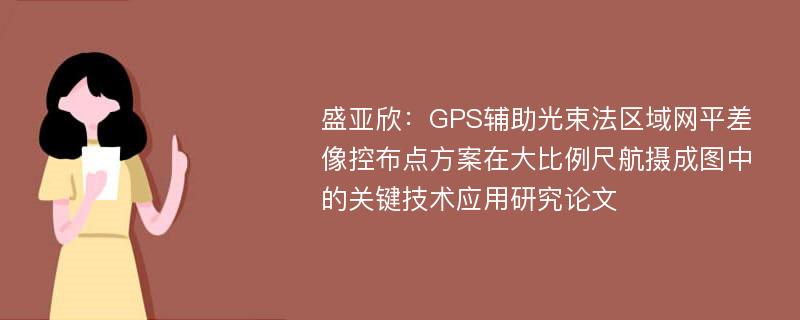 盛亚欣：GPS辅助光束法区域网平差像控布点方案在大比例尺航摄成图中的关键技术应用研究论文