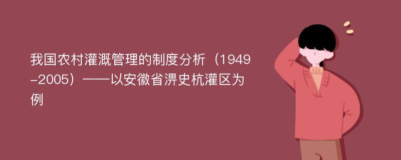 我国农村灌溉管理的制度分析（1949-2005）——以安徽省淠史杭灌区为例