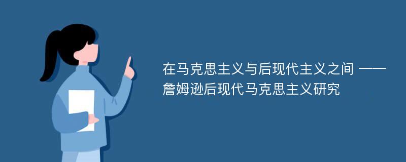 在马克思主义与后现代主义之间 ——詹姆逊后现代马克思主义研究