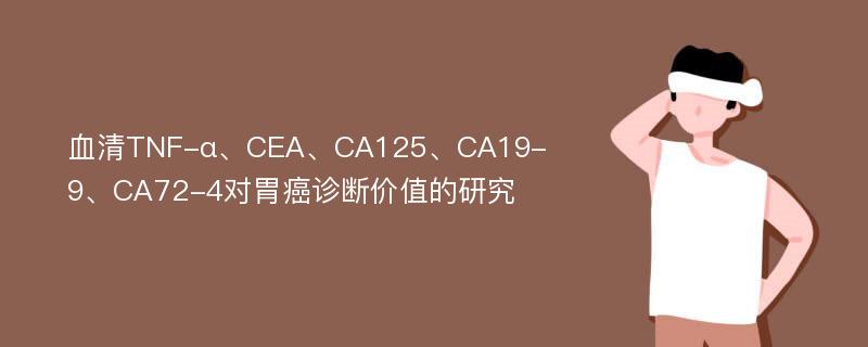 血清TNF-α、CEA、CA125、CA19-9、CA72-4对胃癌诊断价值的研究