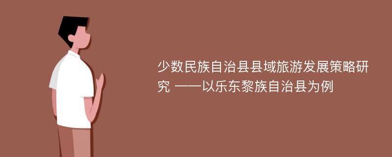 少数民族自治县县域旅游发展策略研究 ——以乐东黎族自治县为例